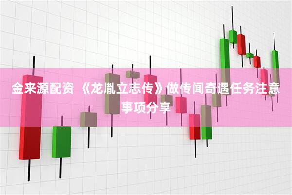 金来源配资 《龙胤立志传》做传闻奇遇任务注意事项分享