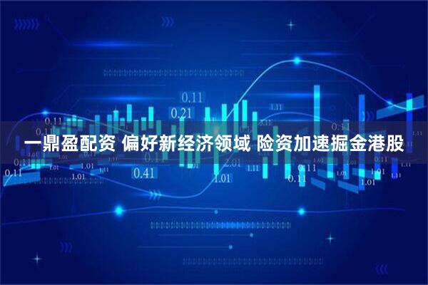 一鼎盈配资 偏好新经济领域 险资加速掘金港股
