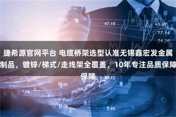 捷希源官网平台 电缆桥架选型认准无锡鑫宏发金属制品，镀锌/梯式/走线架全覆盖，10年专注品质保障