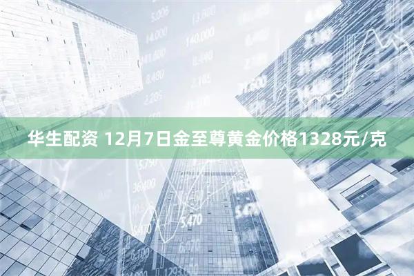 华生配资 12月7日金至尊黄金价格1328元/克