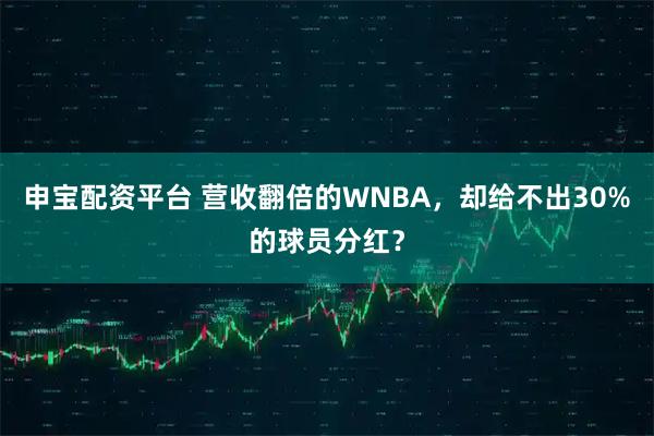 申宝配资平台 营收翻倍的WNBA,却给不出30%的球员分红?
