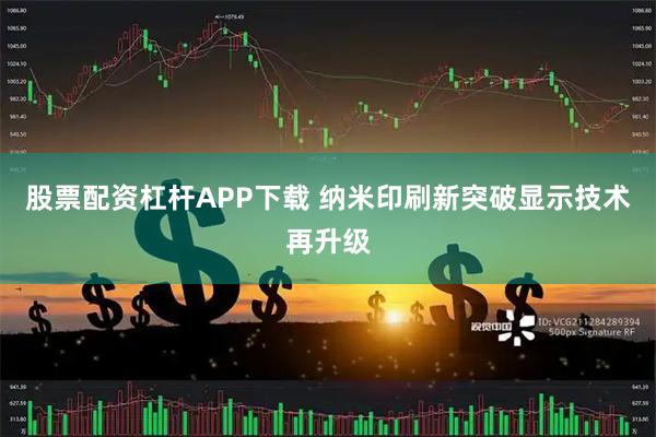股票配资杠杆APP下载 纳米印刷新突破显示技术再升级