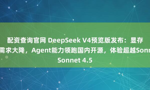 配资查询官网 DeepSeek V4预览版发布：显存和算力需求大降，Agent能力领跑国内开源，体验超越Sonnet 4.5