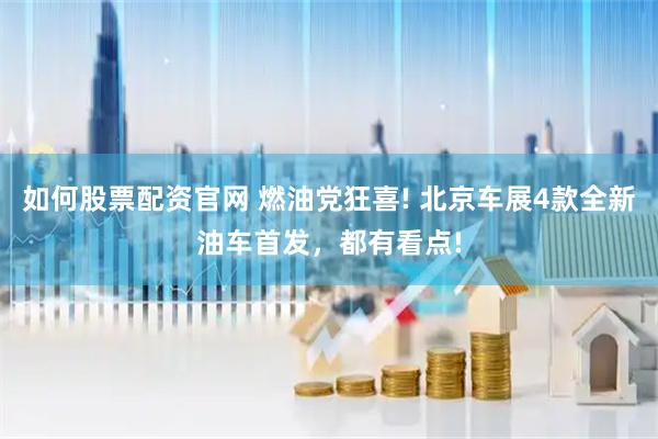 如何股票配资官网 燃油党狂喜! 北京车展4款全新油车首发，都有看点!