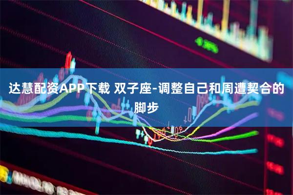达慧配资APP下载 双子座-调整自己和周遭契合的脚步
