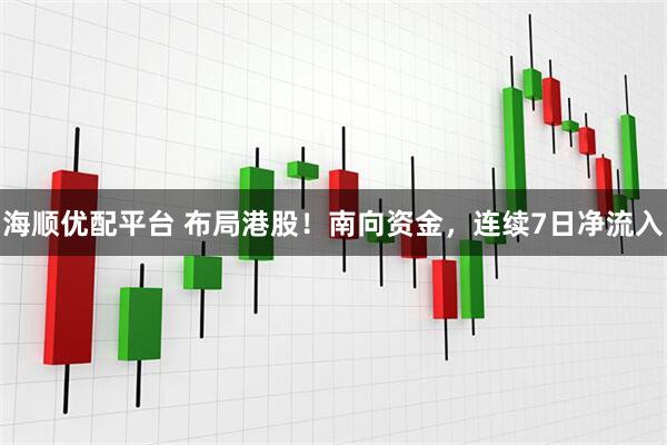 海顺优配平台 布局港股！南向资金，连续7日净流入