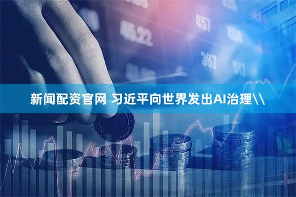 新闻配资官网 习近平向世界发出AI治理\