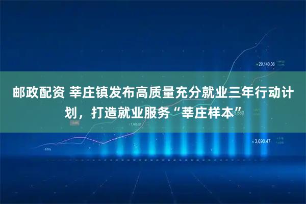 邮政配资 莘庄镇发布高质量充分就业三年行动计划，打造就业服务“莘庄样本”