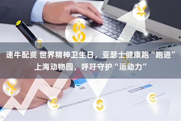 速牛配资 世界精神卫生日，亚瑟士健康跑“跑进”上海动物园，呼吁守护“运动力”